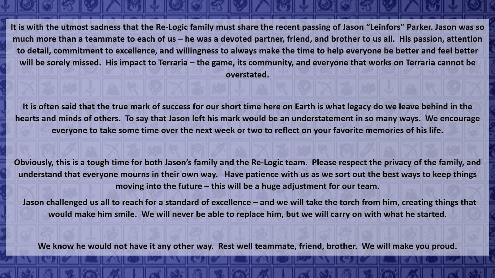 Re-Logic's public message to the community about Jason "Leinfors" Parker's passing. Re-Logic's public message to the community about Jason "Leinfors" Parker's passing.